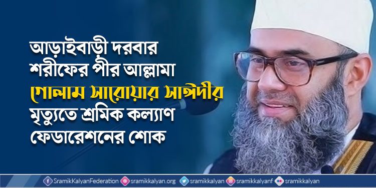 আড়াইবাড়ী দরবার শরীফের পীর আল্লামা গোলাম সারোয়ার সাঈদীর মৃত্যুতে শ্রমিক কল্যাণ ফেডারেশনের শোক