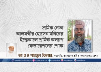 শ্রমিক নেতা আলমগীর হোসেন মনিরের ইন্তেকালে শ্রমিক কল্যাণ ফেডারেশনের শোক