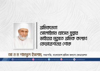 শ্রমিকনেতা সোলাইমান হোসেন মুন্নার ভাইয়ের মৃত্যুতে শ্রমিক কল্যাণ ফেডারেশনের শোক