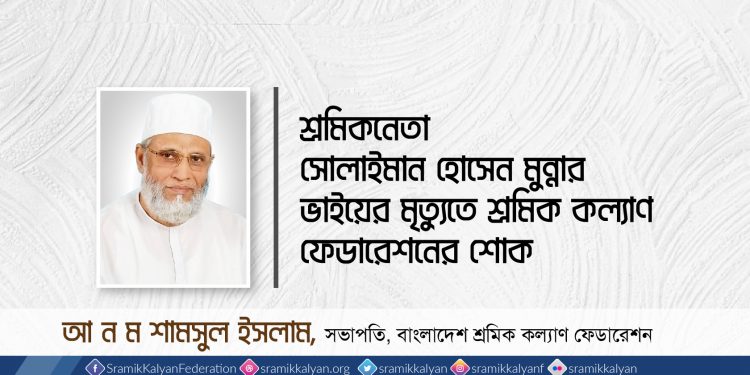 শ্রমিকনেতা সোলাইমান হোসেন মুন্নার ভাইয়ের মৃত্যুতে শ্রমিক কল্যাণ ফেডারেশনের শোক