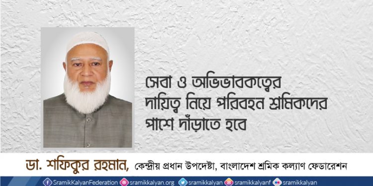 সেবা ও অভিভাবকত্বের দায়িত্ব নিয়ে পরিবহন শ্রমিকদের পাশে দাঁড়াতে হবে -ডাঃ শফিকুর রহমান