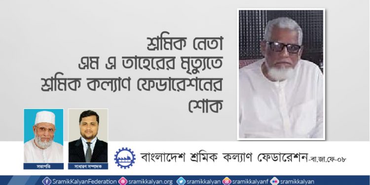 শ্রমিক নেতা এম এ তাহেরের মৃত্যুতে শ্রমিক কল্যাণ ফেডারেশনের শোক