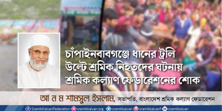 চাঁপাইনবাবগঞ্জে ধানের ট্রলি উল্টে শ্রমিক নিহতদের ঘটনায় শ্রমিক কল্যাণ ফেডারেশনের শোক