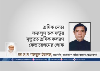 শ্রমিক নেতা ফজলুল হক মন্টুর মৃত্যুতে শ্রমিক কল্যাণ ফেডারেশনের শোক