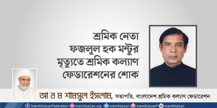 শ্রমিক নেতা ফজলুল হক মন্টুর মৃত্যুতে শ্রমিক কল্যাণ ফেডারেশনের শোক