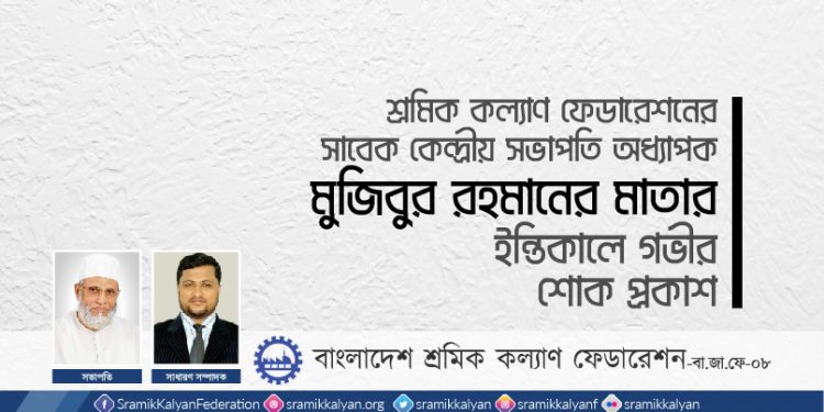 শ্রমিক কল্যাণ ফেডারেশনের সাবেক কেন্দ্রীয় সভাপতি অধ্যাপক মুজিবুর রহমানের মাতার ইন্তিকালে গভীর শোক প্রকাশ