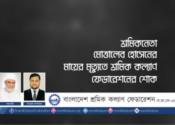 শ্রমিকনেতা মোত্তালেব হোসেনের মায়ের মৃত্যুতে শ্রমিক কল্যাণ ফেডারেশনের শোক