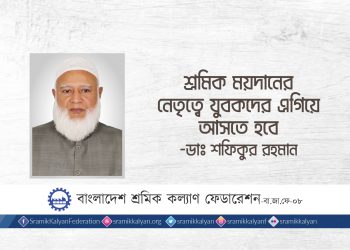 শ্রমিক ময়দানের নেতৃত্বে যুবকদের এগিয়ে আসতে হবে -ডাঃ শফিকুর রহমান