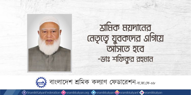 শ্রমিক ময়দানের নেতৃত্বে যুবকদের এগিয়ে আসতে হবে -ডাঃ শফিকুর রহমান