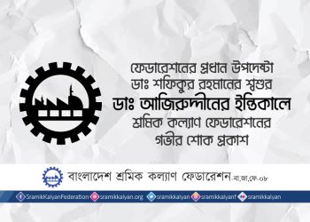 ফেডারেশনের প্রধান উপদেষ্টা ডাঃ শফিকুর রহমানের শ্বশুর ডাঃ আজিরুদ্দীনের ইন্তিকালে শ্রমিক কল্যাণ ফেডারেশনের গভীর শোক প্রকাশ