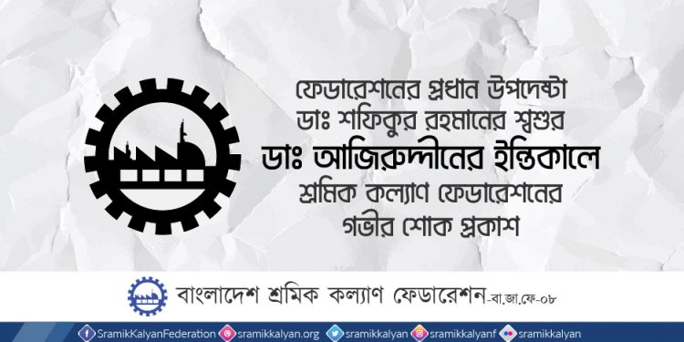 ফেডারেশনের প্রধান উপদেষ্টা ডাঃ শফিকুর রহমানের শ্বশুর ডাঃ আজিরুদ্দীনের ইন্তিকালে শ্রমিক কল্যাণ ফেডারেশনের গভীর শোক প্রকাশ