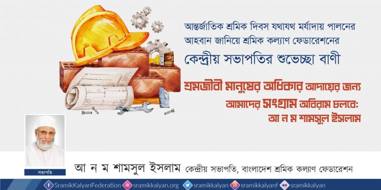 শ্রমজীবী মানুষের অধিকার আদায়ের জন্য আমাদের সংগ্রাম অবিরাম চলবে: আ ন ম শামসুল ইসলাম