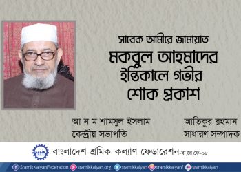 মকবুল আহমাদ ইসলামী আন্দোলনের অকুতোভয় সৈনিক ছিলেন : শ্রমিক কল্যাণ ফেডারেশন