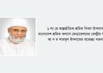 আন্তর্জাতিক শ্রমিক দিবস-২০২১ উপলক্ষে কেন্দ্রীয় সভাপতির শুভেচ্ছা বক্তব্য