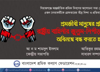 শ্রমজীবী মানুষের প্রতি রাষ্ট্রীয় বাহিনীর জুলুম-নিপীড়ন অবিলম্বে বন্ধ করতে হবে : শ্রমিক কল্যাণ ফেডারেশন