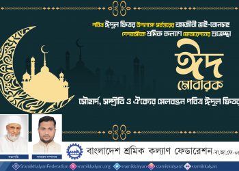 সৌহার্দ, সম্প্রীতি ও ঐক্যের মেলবন্ধন পবিত্র ঈদুল ফিতর : বাংলাদেশ শ্রমিক কল্যাণ ফেডারেশন