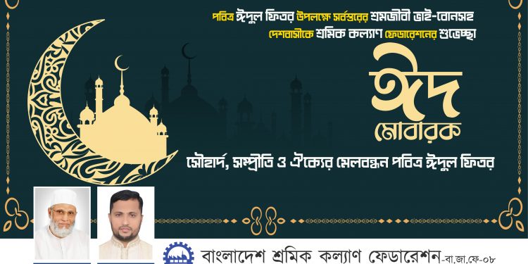 সৌহার্দ, সম্প্রীতি ও ঐক্যের মেলবন্ধন পবিত্র ঈদুল ফিতর : বাংলাদেশ শ্রমিক কল্যাণ ফেডারেশন