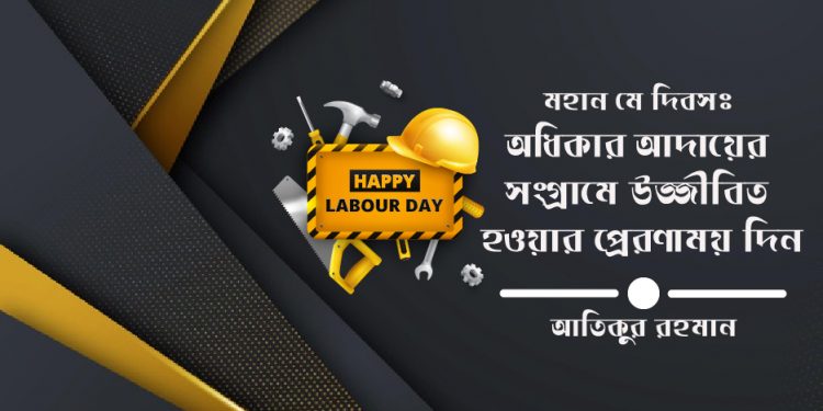 মহান মে দিবসঃ অধিকার আদায়ের সংগ্রামে উজ্জীবিত হওয়ার প্রেরণাময় দিন-আতিকুর রহমান
