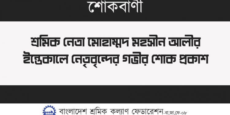 শ্রমিক নেতা মোহাম্মদ মহসীন আলীর ইন্তেকালে নেতৃবৃন্দের গভীর শোক প্রকাশ