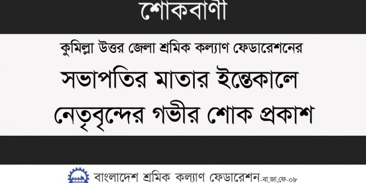 কুমিল্লা উত্তর জেলা শ্রমিক কল্যাণ ফেডারেশনের সভাপতির মাতার ইন্তেকালে নেতৃবৃন্দের গভীর শোক প্রকাশ