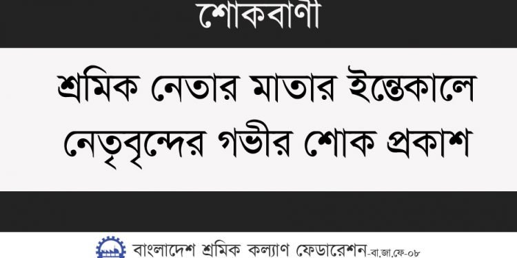 শ্রমিক নেতার মাতার ইন্তেকালে নেতৃবৃন্দের গভীর শোক প্রকাশ