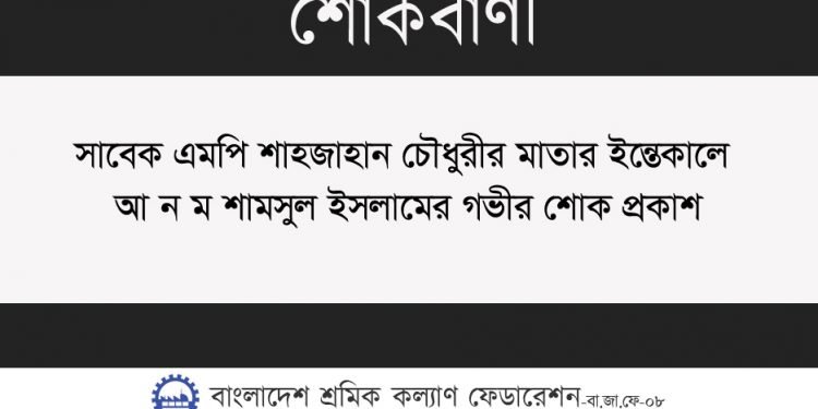 সাবেক এমপি শাহজাহান চৌধুরীর মাতার ইন্তেকালে আ ন ম শামসুল ইসলামের গভীর শোক প্রকাশ