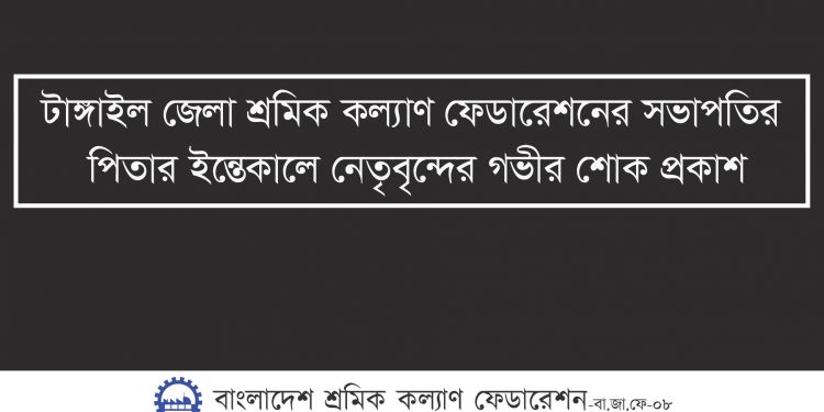 টাঙ্গাইল জেলা শ্রমিক কল্যাণ ফেডারেশনের সভাপতির পিতার ইন্তেকালে নেতৃবৃন্দের গভীর শোক প্রকাশ