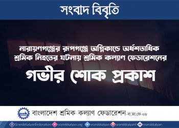 নারায়ণগঞ্জের রূপগঞ্জে অগ্নিকান্ডে অর্ধশতাধিক শ্রমিক নিহতের ঘটনায় শ্রমিক কল্যাণ ফেডারেশনের গভীর শোক প্রকাশ