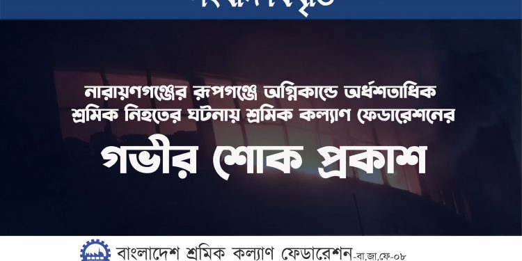 নারায়ণগঞ্জের রূপগঞ্জে অগ্নিকান্ডে অর্ধশতাধিক শ্রমিক নিহতের ঘটনায় শ্রমিক কল্যাণ ফেডারেশনের গভীর শোক প্রকাশ
