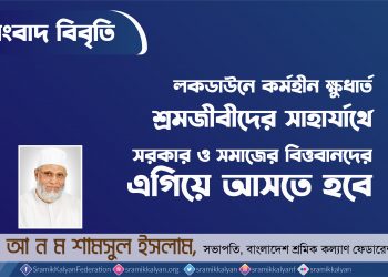 লকডাউনে কর্মহীন ক্ষুধার্ত শ্রমজীবীদের সাহার্যার্থে সরকার ও সমাজের বিত্তবানদের এগিয়ে আসতে হবে- আ ন ম শামসুল ইসলাম