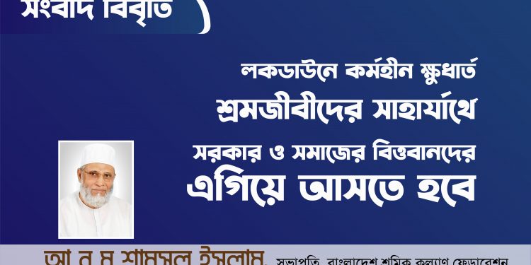 লকডাউনে কর্মহীন ক্ষুধার্ত শ্রমজীবীদের সাহার্যার্থে সরকার ও সমাজের বিত্তবানদের এগিয়ে আসতে হবে- আ ন ম শামসুল ইসলাম