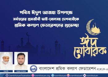 ঈদুল আজহার আনন্দবার্তা অসহায় দুস্থ শ্রমজীবী মানুষের ঘরে পৌঁছে দিতে সামর্থ্যবানরা এগিয়ে আসুন : শ্রমিক কল্যাণ ফেডারেশন