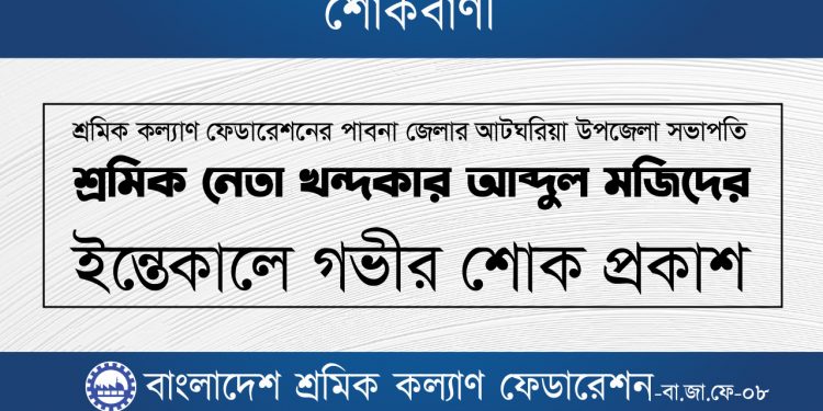 আটঘরিয়া উপজেলা সভাপতি শ্রমিক নেতা খন্দকার আব্দুল মজিদের ইন্তেকালে গভীর শোক প্রকাশ