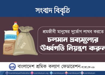 শ্রমজীবী মানুষের দুর্ভোগ লাঘব করতে চলমান দ্রব্যমূল্যের ঊর্ধ্বগতি নিয়ন্ত্রণ করুন : শ্রমিক কল্যাণ ফেডারেশন