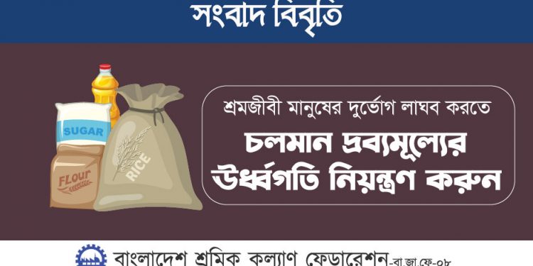 শ্রমজীবী মানুষের দুর্ভোগ লাঘব করতে চলমান দ্রব্যমূল্যের ঊর্ধ্বগতি নিয়ন্ত্রণ করুন : শ্রমিক কল্যাণ ফেডারেশন