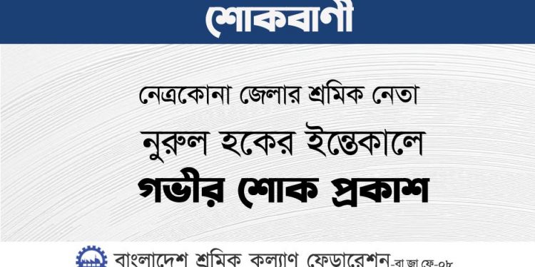 নেত্রকোনা জেলার শ্রমিক নেতা নুরুল হকের ইন্তেকালে গভীর শোক প্রকাশ