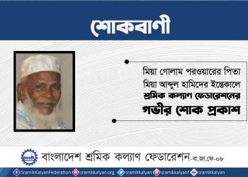 মিয়া গোলাম পরওয়ারের পিতার ইন্তেকালে শ্রমিক কল্যাণ ফেডারেশনের গভীর শোক প্রকাশ
