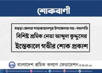 বগুড়া জেলার শ্রমিক নেতা আব্দুল কুদ্দুসের ইন্তেকালে গভীর শোক প্রকাশ