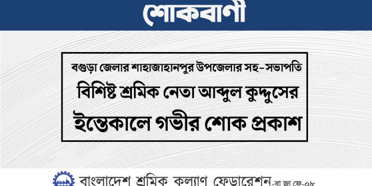 বগুড়া জেলার শ্রমিক নেতা আব্দুল কুদ্দুসের ইন্তেকালে গভীর শোক প্রকাশ