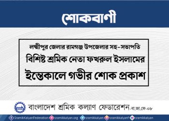 লক্ষ্মীপুর জেলার শ্রমিক নেতা ফখরুল ইসলামের ইন্তেকালে গভীর শোক প্রকাশ