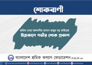 শ্রমিক নেতা আলমগীর হাসান রাজুর বড় ভাইয়ের ইন্তেকালে গভীর শোক প্রকাশ