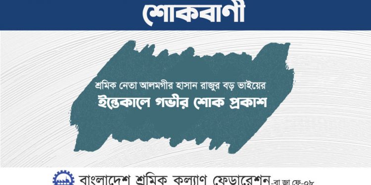 শ্রমিক নেতা আলমগীর হাসান রাজুর বড় ভাইয়ের ইন্তেকালে গভীর শোক প্রকাশ