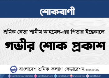 শ্রমিক নেতা শামীম আহমেদ-এর পিতার ইন্তেকালে গভীর শোক প্রকাশ