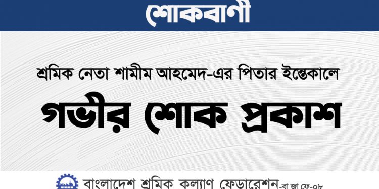 শ্রমিক নেতা শামীম আহমেদ-এর পিতার ইন্তেকালে গভীর শোক প্রকাশ