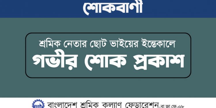 শ্রমিক নেতার ছোট ভাইয়ের ইন্তেকালে গভীর শোক প্রকাশ