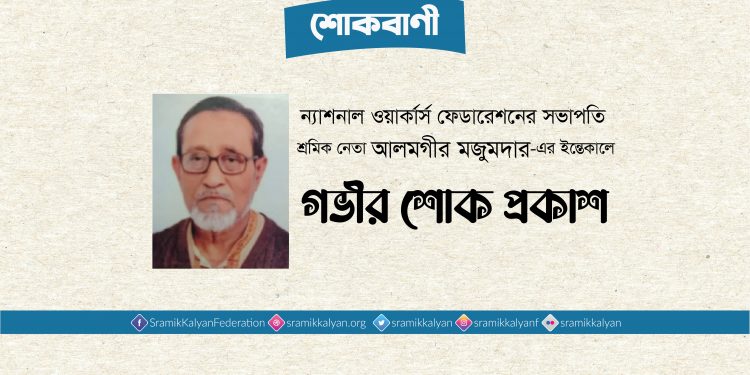 ন্যাশনাল ওয়ার্কার্স ফেডারেশনের সভাপতি শ্রমিক নেতা আলমগীর মজুমদার-এর ইন্তেকালে গভীর শোক প্রকাশ