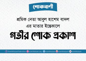 শ্রমিক নেতা আবুল হাশেম বাদল এর মাতার ইন্তেকালে গভীর শোক প্রকাশ