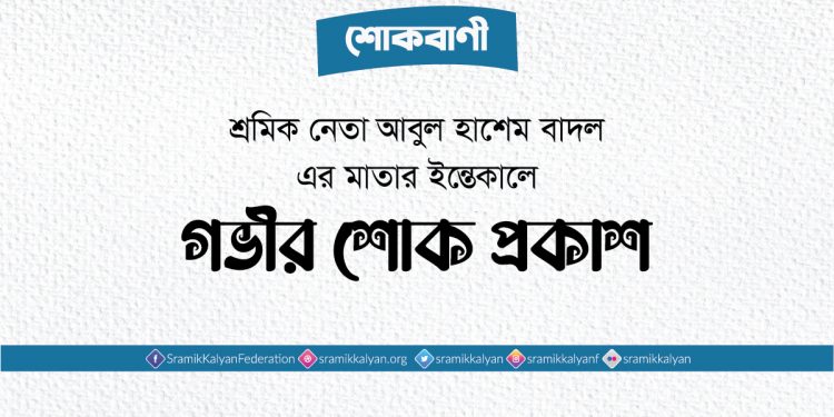 শ্রমিক নেতা আবুল হাশেম বাদল এর মাতার ইন্তেকালে গভীর শোক প্রকাশ