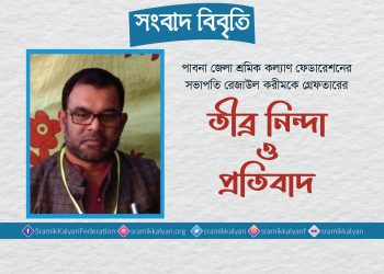 পাবনা জেলা শ্রমিক কল্যাণ ফেডারেশনের সভাপতি রেজাউল করীমকে গ্রেফতারের তীব্র নিন্দা ও প্রতিবাদ