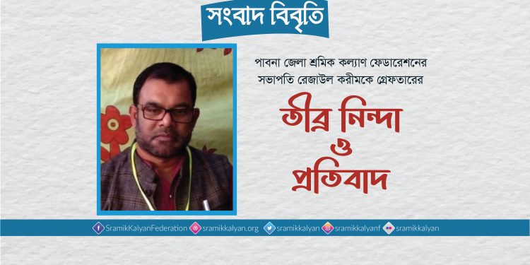 পাবনা জেলা শ্রমিক কল্যাণ ফেডারেশনের সভাপতি রেজাউল করীমকে গ্রেফতারের তীব্র নিন্দা ও প্রতিবাদ